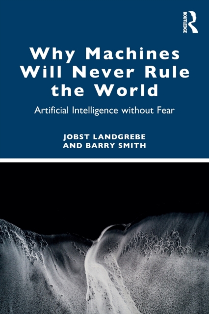 Why Machines Will Never Rule the World : Artificial Intelligence without Fear, Paperback / softback Book
