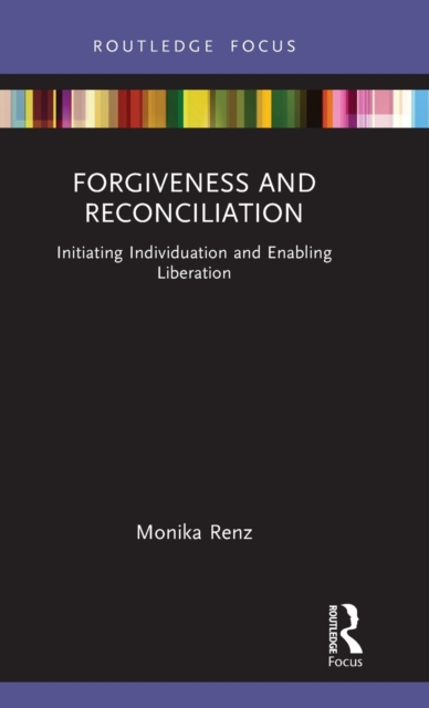 Forgiveness and Reconciliation : Initiating Individuation and Enabling Liberation, Hardback Book Forgiveness and Reconciliation : Initiating Individuation and Enabling Liberation, Hardback Book