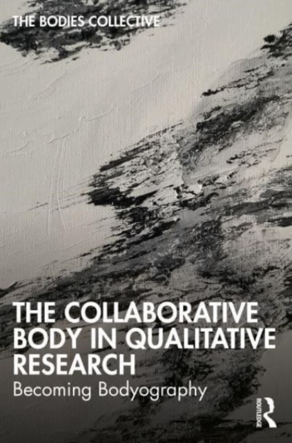 The Collaborative Body in Qualitative Research : Becoming Bodyography, Paperback / softback Book