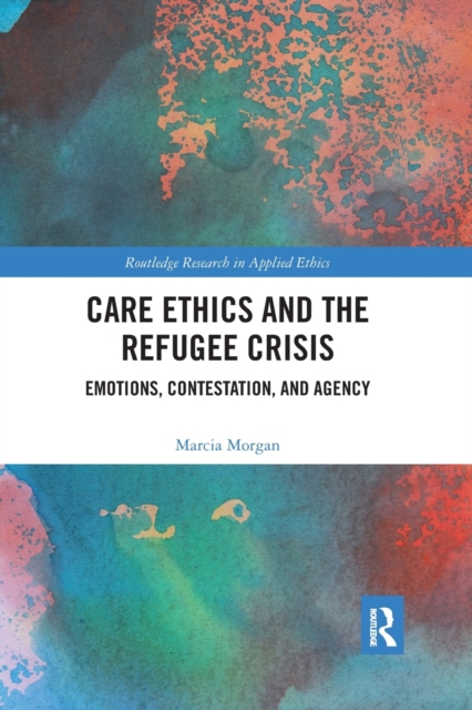 Care Ethics and the Refugee Crisis : Emotions, Contestation, and Agency, Paperback / softback Book