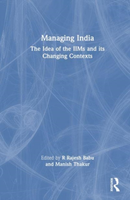 Managing India : The Idea of IIMs and its Changing Contexts, Hardback Book