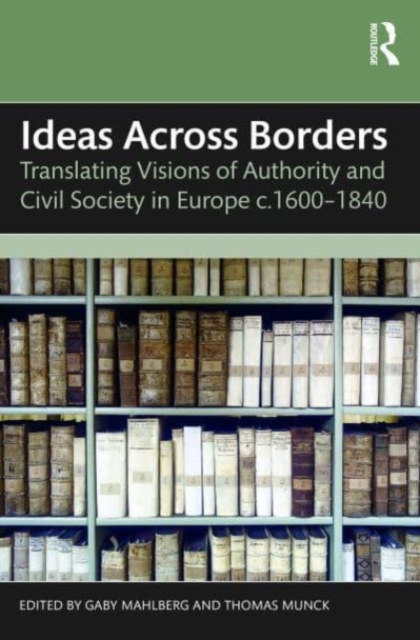 Ideas Across Borders : Translating Visions of Authority and Civil Society in Europe c.1600–1840, Paperback / softback Book