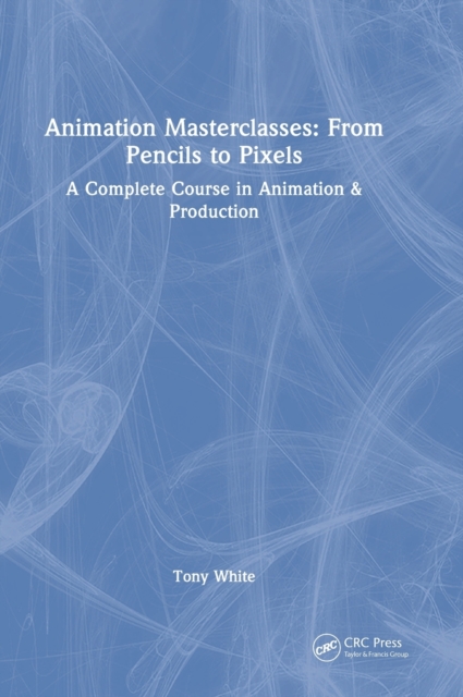 Animation Masterclasses: From Pencils to Pixels : A Complete Course in Animation & Production, Hardback Book