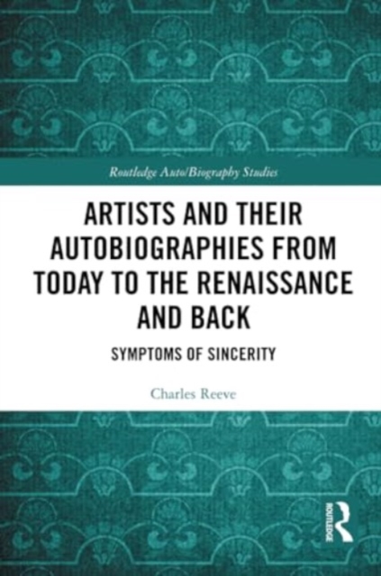 Artists and Their Autobiographies from Today to the Renaissance and Back : Symptoms of Sincerity, Paperback / softback Book