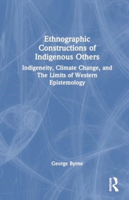 Ethnographic Constructions of Indigenous Others : Indigeneity, Climate Change, and the Limits of Western Epistemology, Hardback Book