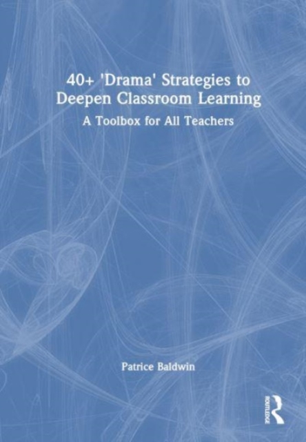 40+  ‘Drama’ Strategies to Deepen Whole Class Learning : A Toolbox for All Teachers, Hardback Book