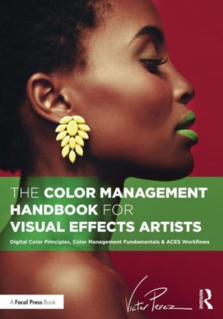 The Color Management Handbook for Visual Effects Artists : Digital Color Principles, Color Management Fundamentals & ACES Workflows, Paperback / softback Book