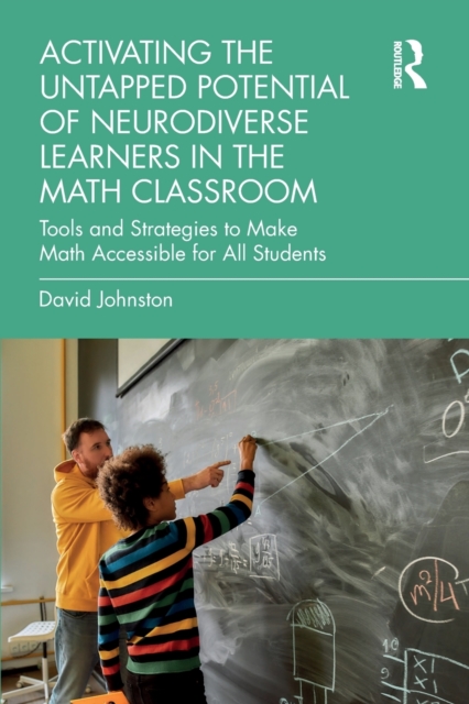 Activating the Untapped Potential of Neurodiverse Learners in the Math Classroom : Tools and Strategies to Make Math Accessible for All Students, Paperback / softback Book