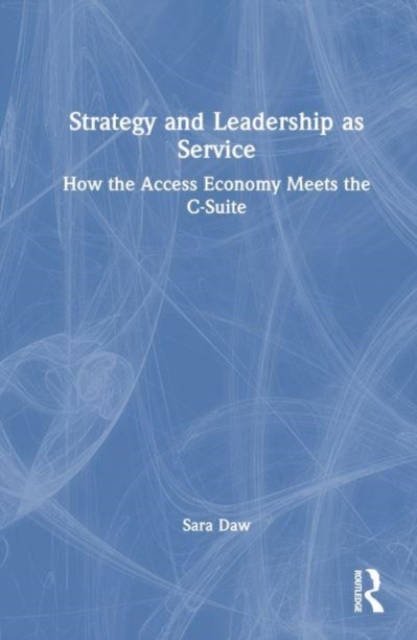 Strategy and Leadership as Service : How the Access Economy Meets the C-Suite, Hardback Book