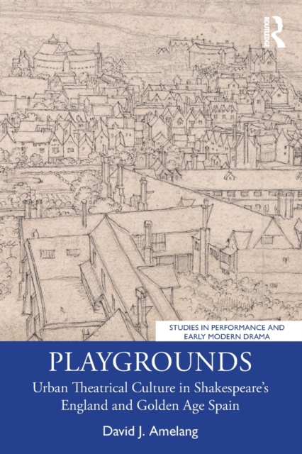 Playgrounds : Urban Theatrical Culture in Shakespeare’s England and Golden Age Spain, Paperback / softback Book
