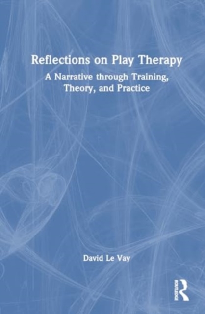 Reflections on Play Therapy : A Narrative through Training, Theory, and Practice, Hardback Book