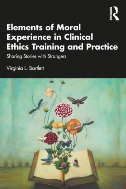 Elements of Moral Experience in Clinical Ethics Training and Practice : Sharing Stories with Strangers, Paperback / softback Book