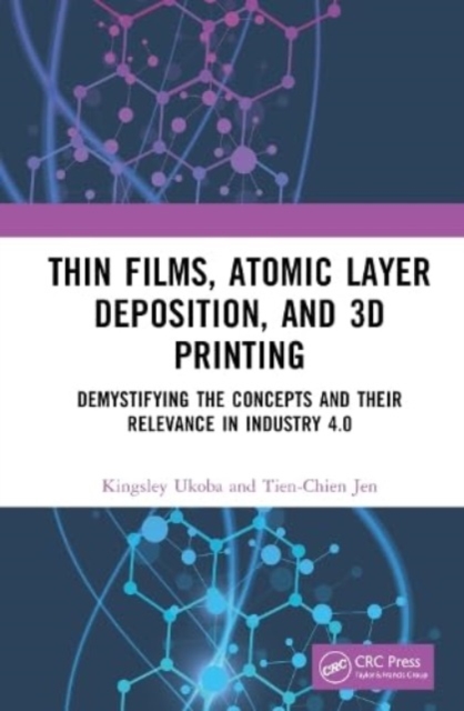 Thin Films, Atomic Layer Deposition, and 3D Printing : Demystifying the Concepts and Their Relevance in Industry 4.0, Hardback Book