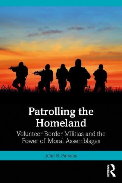 Patrolling the Homeland : Volunteer Border Militias and the Power of Moral Assemblages, Hardback Book