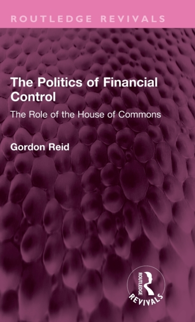 The Politics of Financial Control : The Role of the House of Commons, Hardback Book
