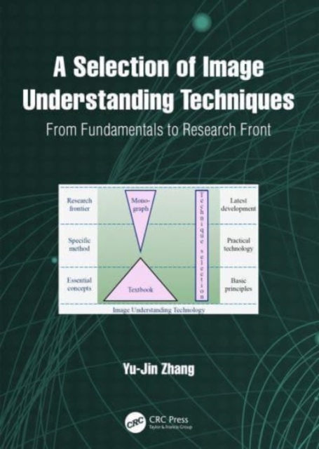 A Selection of Image Understanding Techniques : From Fundamentals to Research Front, Hardback Book