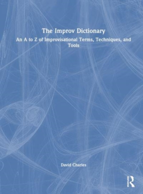 The Improv Dictionary : An A to Z of Improvisational Terms, Techniques, and Tools, Hardback Book