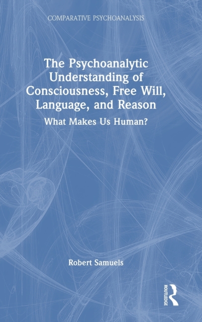 The Psychoanalytic Understanding of Consciousness, Free Will, Language, and Reason : What Makes Us Human?, Hardback Book