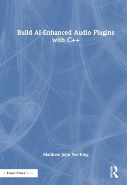 Build AI-Enhanced Audio Plugins with C++, Hardback Book