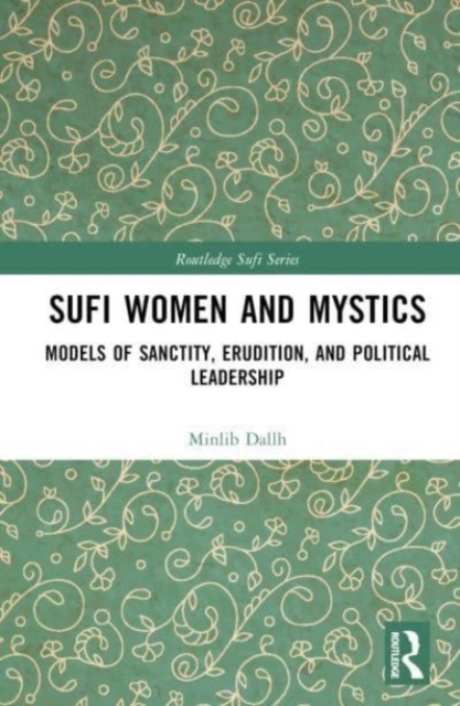 Sufi Women and Mystics : Models of Sanctity, Erudition, and Political Leadership, Hardback Book