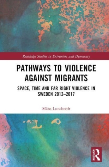 Pathways to Violence Against Migrants : Space, Time and Far Right Violence in Sweden 2012–2017, Hardback Book