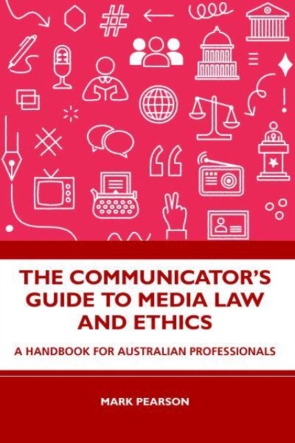 The Communicator's Guide to Media Law and Ethics : A Handbook for Australian Professionals, Paperback / softback Book