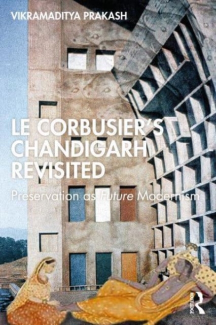 Le Corbusier's Chandigarh Revisited : Preservation as Future Modernism, Paperback / softback Book