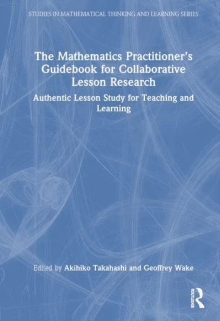The Mathematics Practitioner’s Guidebook for Collaborative Lesson Research : Authentic Lesson Study for Teaching and Learning, Hardback Book