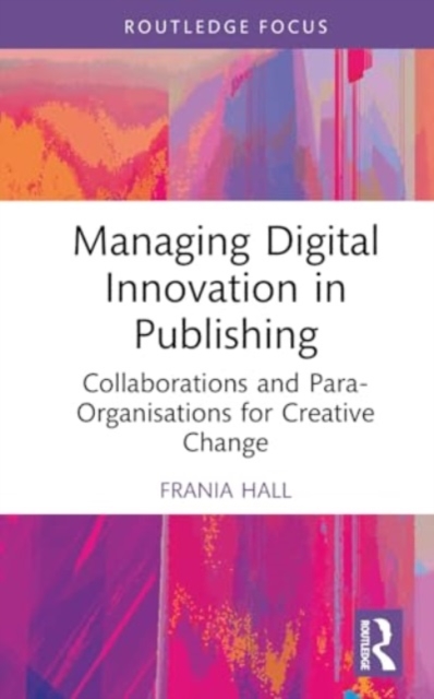 Managing Digital Innovation in Publishing : Collaborations and Para-Organisations for Creative Change, Hardback Book