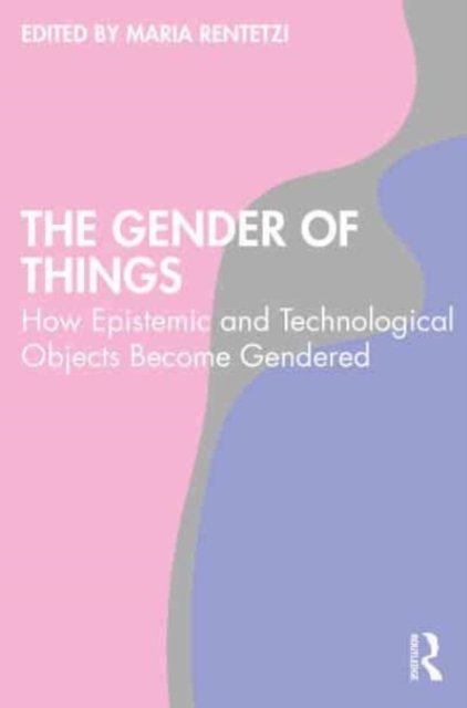 The Gender of Things : How Epistemic and Technological Objects Become Gendered, Paperback / softback Book