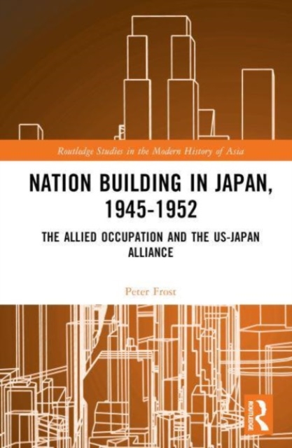 Nation Building in Japan, 1945–1952 : The Allied Occupation and the US-Japan Alliance, Hardback Book