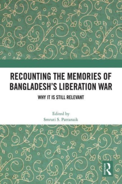 Recounting the Memories of Bangladesh’s Liberation War : Why It Is Still Relevant, Hardback Book