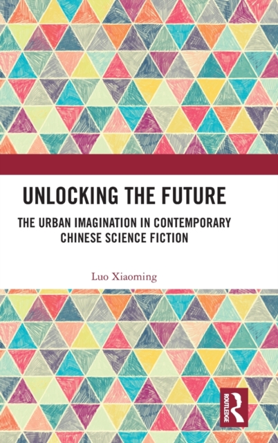 Unlocking the Future : The Urban Imagination in Contemporary Chinese Science Fiction, Hardback Book