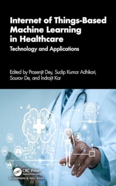 Internet of Things-Based Machine Learning in Healthcare : Technology and Applications, Hardback Book