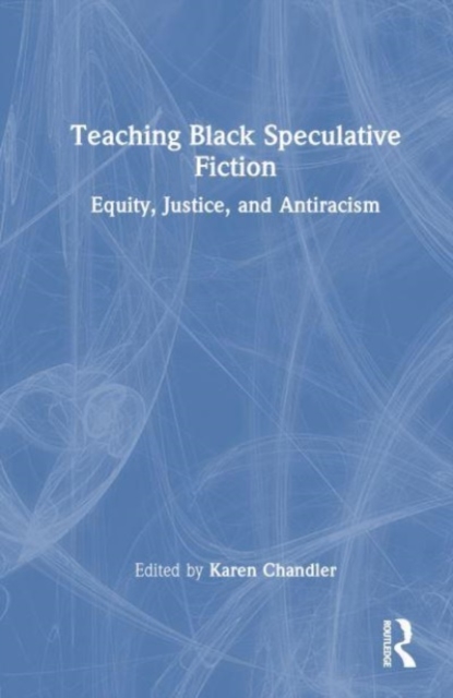 Teaching Black Speculative Fiction : Equity, Justice, and Antiracism, Hardback Book