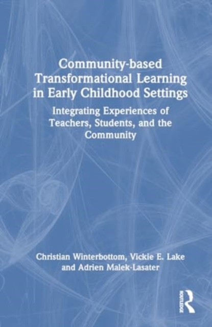 Community-based Transformational Learning in Early Childhood Settings : Integrating Experiences of Teachers, Students, and the Community, Hardback Book