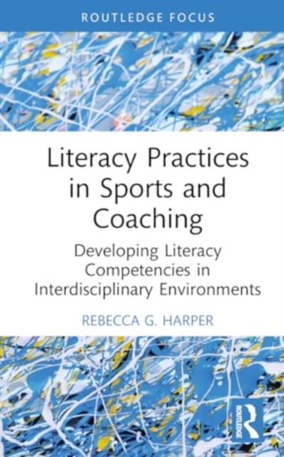Literacy Practices in Sports and Coaching : Developing Literacy Competencies in Interdisciplinary Environments, Hardback Book