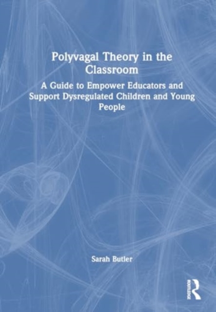 Polyvagal Theory in the Classroom : A Guide to Empower Educators and Support Dysregulated Children and Young People, Hardback Book