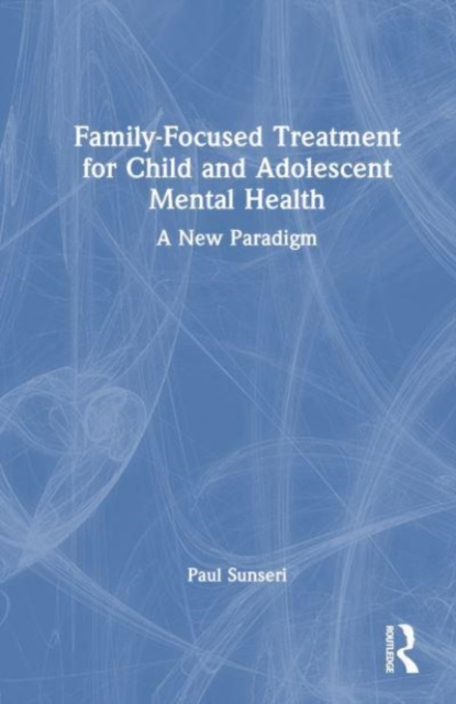 Family-Focused Treatment for Child and Adolescent Mental Health : A New Paradigm, Hardback Book