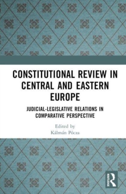 Constitutional Review in Central and Eastern Europe : Judicial-Legislative Relations in Comparative Perspective, Hardback Book