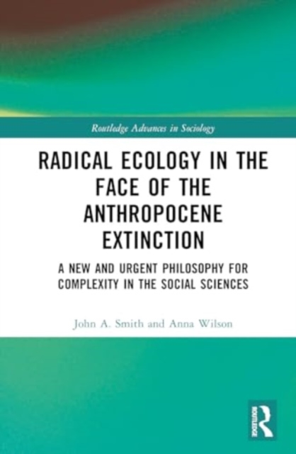 Radical Ecology in the Face of the Anthropocene Extinction : A New and Urgent Philosophy for Complexity in the Social Sciences, Hardback Book