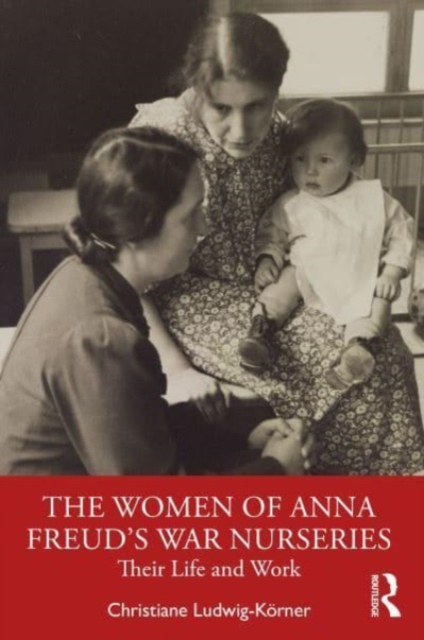 The Women of Anna Freud’s War Nurseries : Their Lives and Work, Paperback / softback Book