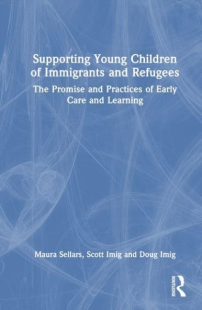 Supporting Young Children of Immigrants and Refugees : The Promise and Practices of Early Care and Learning, Hardback Book