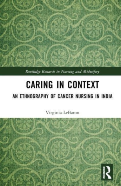Caring in Context : An Ethnography of Cancer Nursing in India, Hardback Book