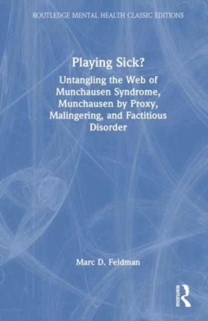 Playing Sick? : Untangling the Web of Munchausen Syndrome, Munchausen by Proxy, Malingering, and Factitious Disorder, Hardback Book