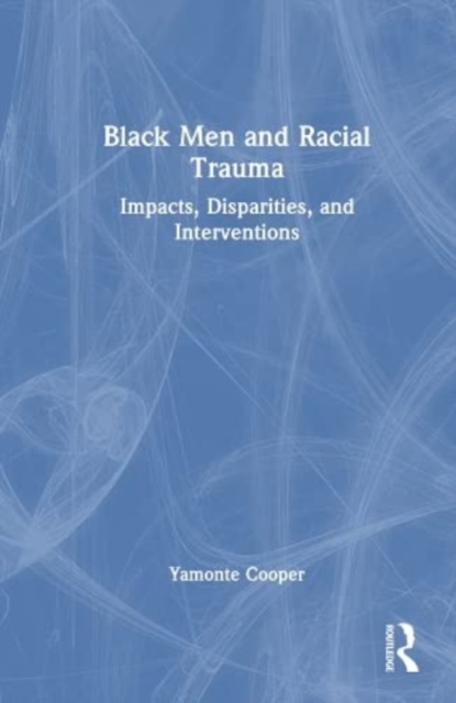Black Men and Racial Trauma : Impacts, Disparities, and Interventions, Hardback Book