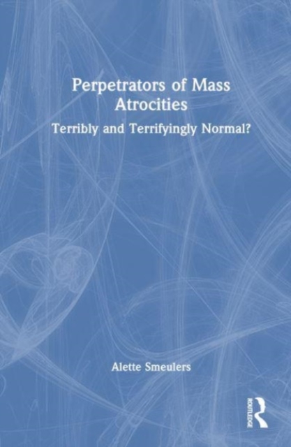 Perpetrators of Mass Atrocities : Terribly and Terrifyingly Normal?, Hardback Book
