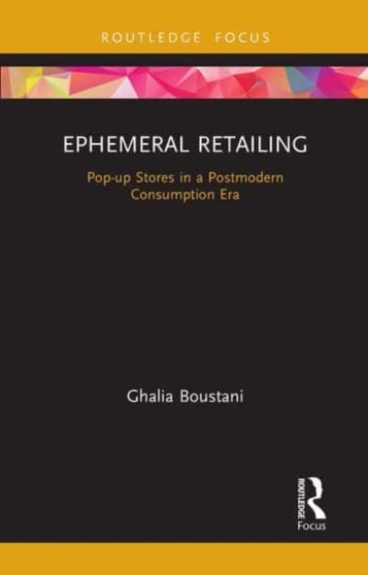 Ephemeral Retailing : Pop-up Stores in a Postmodern Consumption Era, Paperback / softback Book