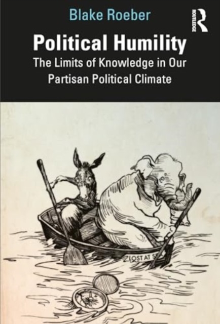 Political Humility : The Limits of Knowledge in Our Partisan Political Climate, Paperback / softback Book