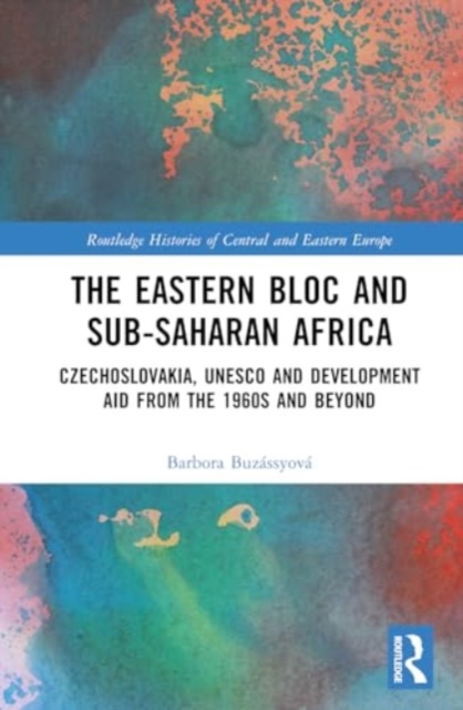 The Eastern Bloc and Sub-Saharan Africa : Czechoslovakia, UNESCO and Development Aid from the 1960s and Beyond, Hardback Book